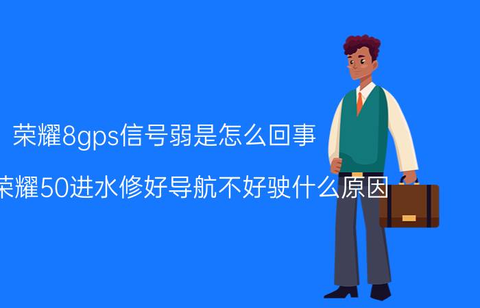 荣耀8gps信号弱是怎么回事 华为荣耀50进水修好导航不好驶什么原因？